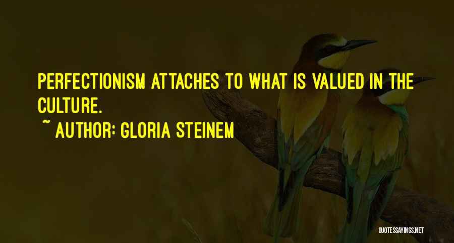 Gloria Steinem Quotes: Perfectionism Attaches To What Is Valued In The Culture.