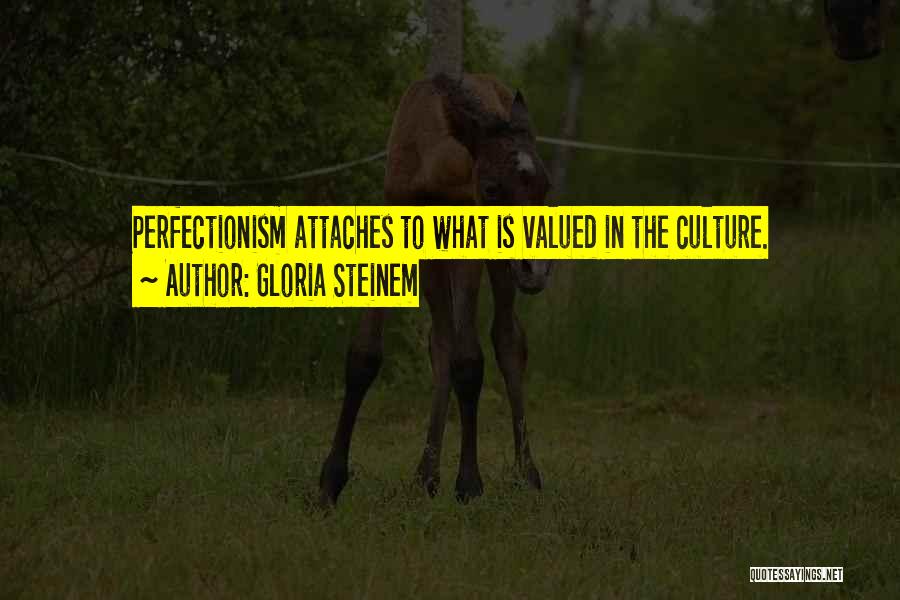 Gloria Steinem Quotes: Perfectionism Attaches To What Is Valued In The Culture.