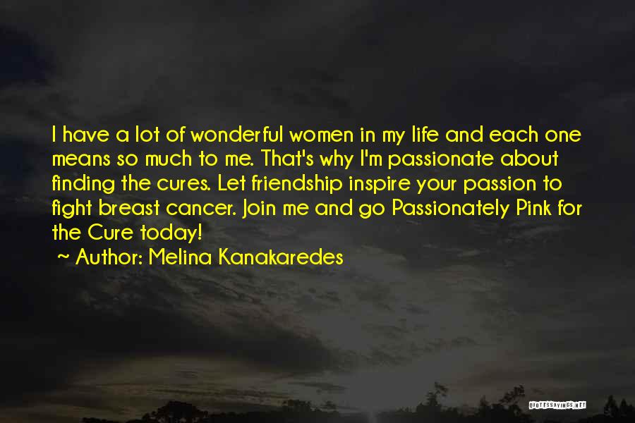 Melina Kanakaredes Quotes: I Have A Lot Of Wonderful Women In My Life And Each One Means So Much To Me. That's Why