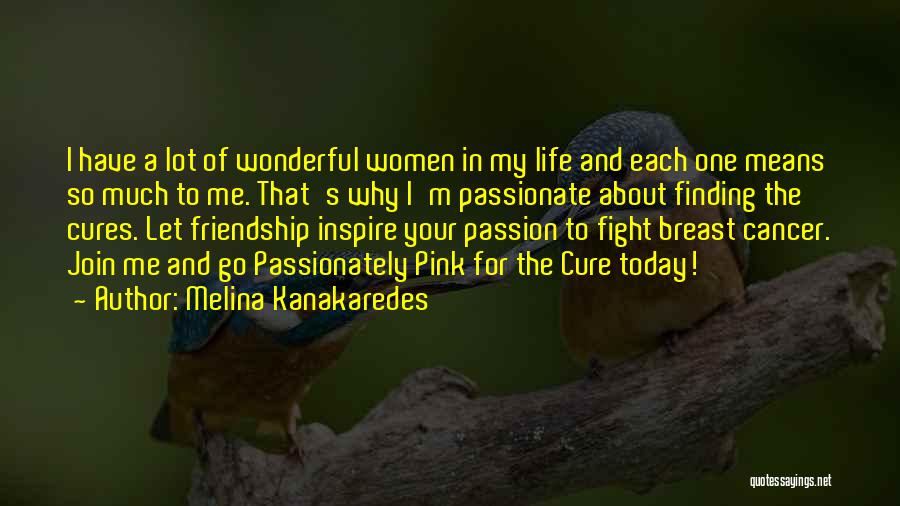 Melina Kanakaredes Quotes: I Have A Lot Of Wonderful Women In My Life And Each One Means So Much To Me. That's Why