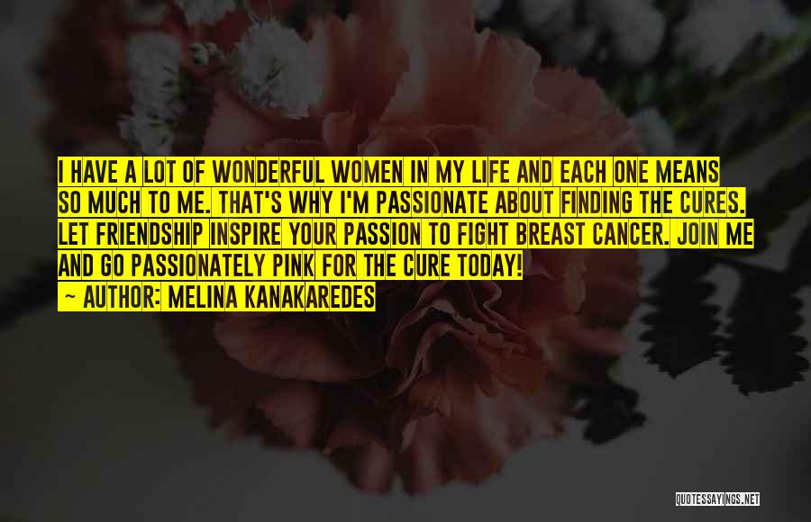 Melina Kanakaredes Quotes: I Have A Lot Of Wonderful Women In My Life And Each One Means So Much To Me. That's Why