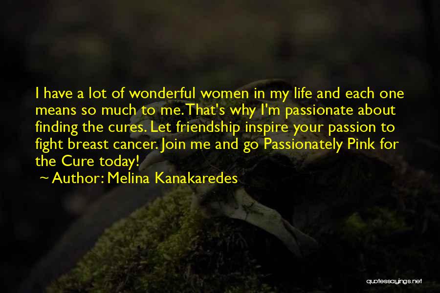 Melina Kanakaredes Quotes: I Have A Lot Of Wonderful Women In My Life And Each One Means So Much To Me. That's Why