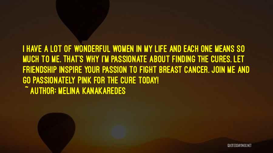 Melina Kanakaredes Quotes: I Have A Lot Of Wonderful Women In My Life And Each One Means So Much To Me. That's Why
