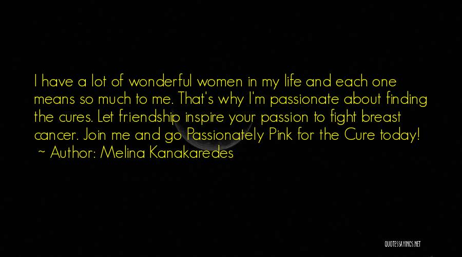 Melina Kanakaredes Quotes: I Have A Lot Of Wonderful Women In My Life And Each One Means So Much To Me. That's Why