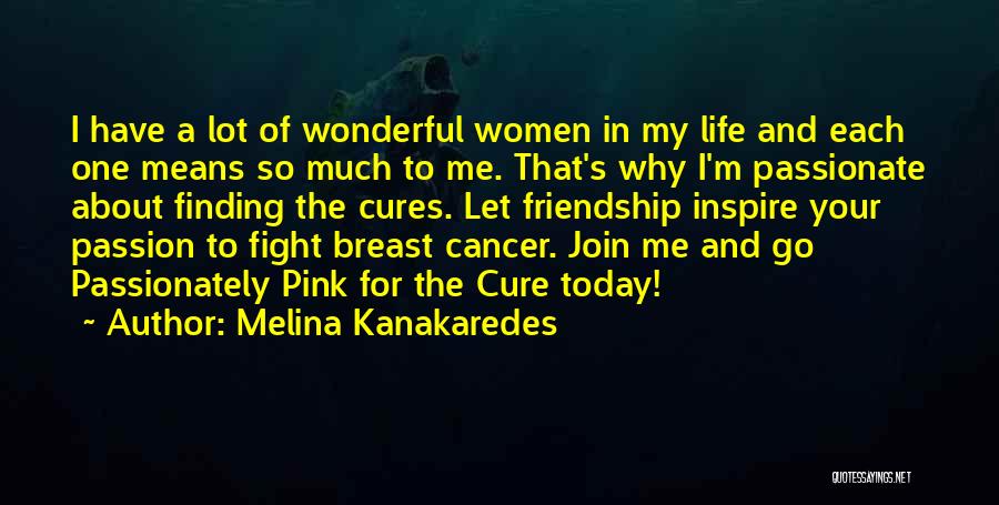 Melina Kanakaredes Quotes: I Have A Lot Of Wonderful Women In My Life And Each One Means So Much To Me. That's Why
