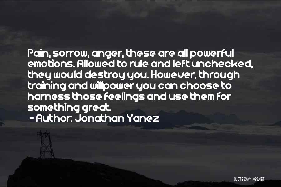 Jonathan Yanez Quotes: Pain, Sorrow, Anger, These Are All Powerful Emotions. Allowed To Rule And Left Unchecked, They Would Destroy You. However, Through