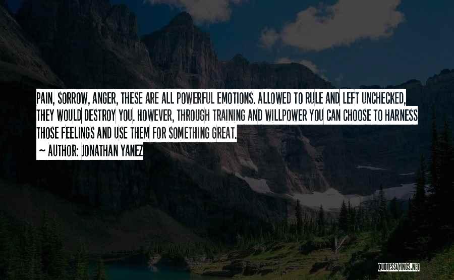 Jonathan Yanez Quotes: Pain, Sorrow, Anger, These Are All Powerful Emotions. Allowed To Rule And Left Unchecked, They Would Destroy You. However, Through