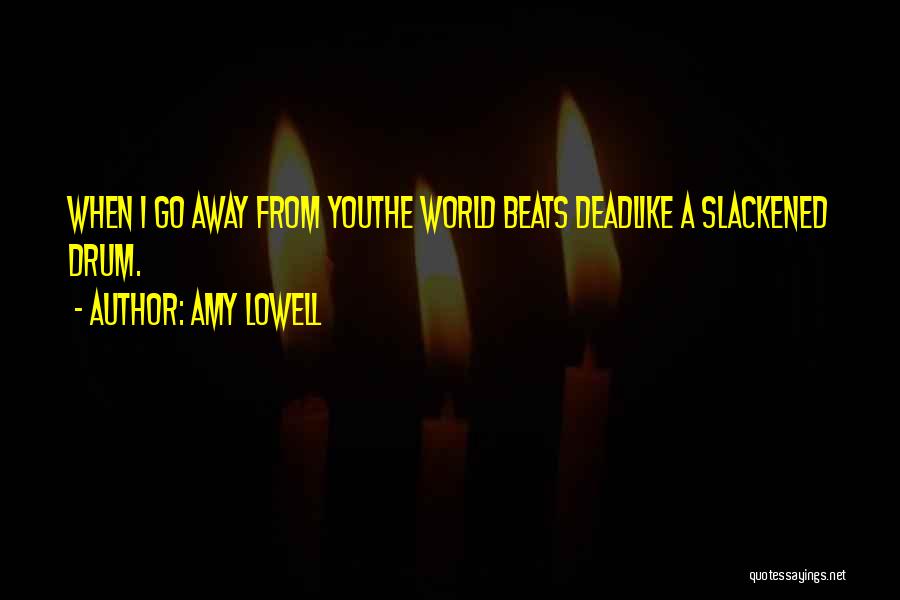 Amy Lowell Quotes: When I Go Away From Youthe World Beats Deadlike A Slackened Drum.