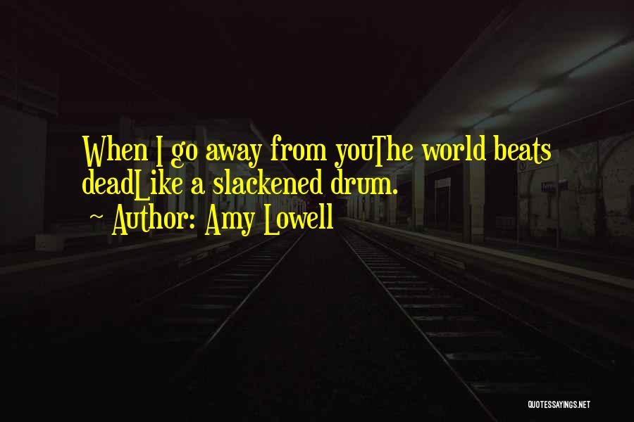 Amy Lowell Quotes: When I Go Away From Youthe World Beats Deadlike A Slackened Drum.