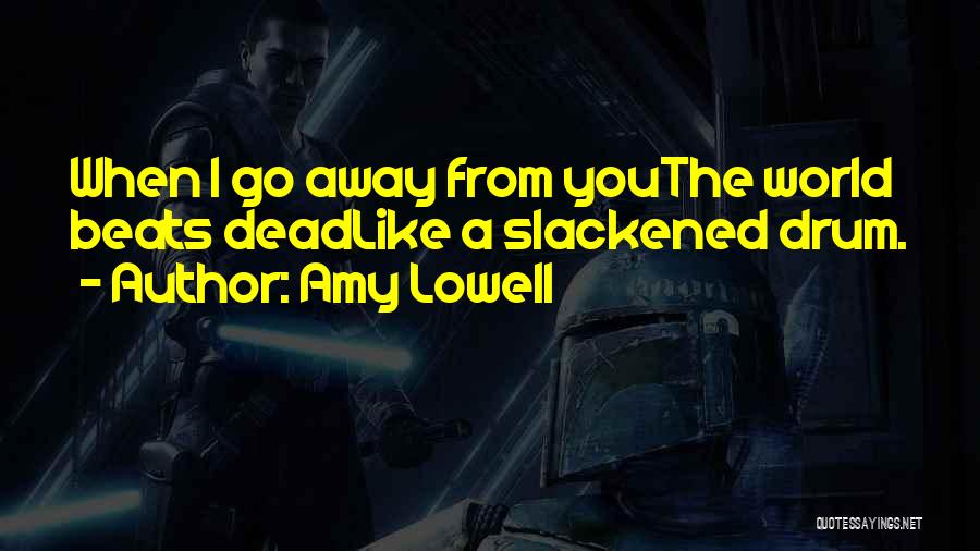 Amy Lowell Quotes: When I Go Away From Youthe World Beats Deadlike A Slackened Drum.