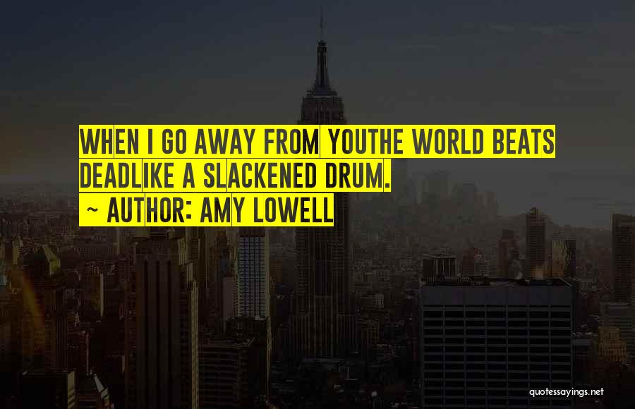 Amy Lowell Quotes: When I Go Away From Youthe World Beats Deadlike A Slackened Drum.