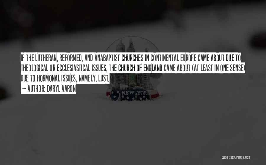 Daryl Aaron Quotes: If The Lutheran, Reformed, And Anabaptist Churches In Continental Europe Came About Due To Theological Or Ecclesiastical Issues, The Church