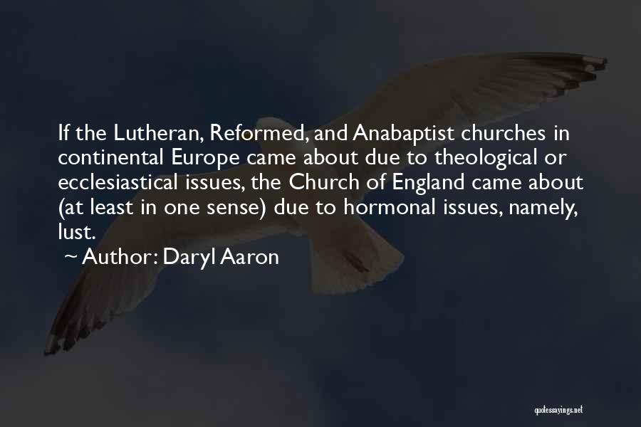 Daryl Aaron Quotes: If The Lutheran, Reformed, And Anabaptist Churches In Continental Europe Came About Due To Theological Or Ecclesiastical Issues, The Church