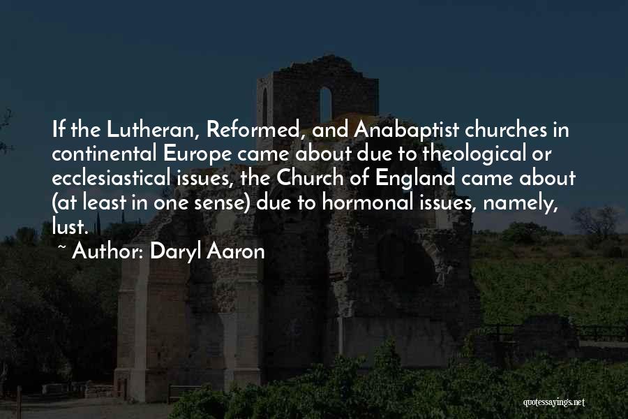 Daryl Aaron Quotes: If The Lutheran, Reformed, And Anabaptist Churches In Continental Europe Came About Due To Theological Or Ecclesiastical Issues, The Church