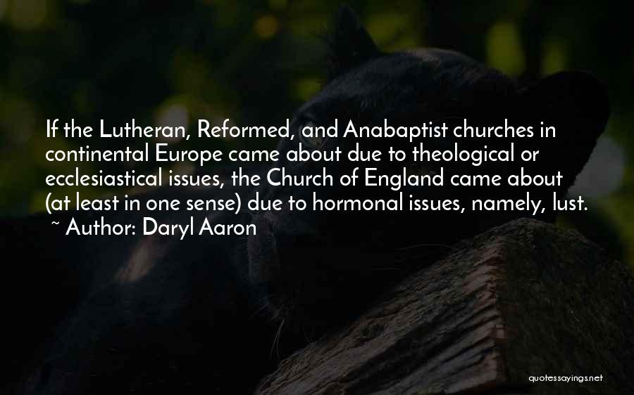 Daryl Aaron Quotes: If The Lutheran, Reformed, And Anabaptist Churches In Continental Europe Came About Due To Theological Or Ecclesiastical Issues, The Church