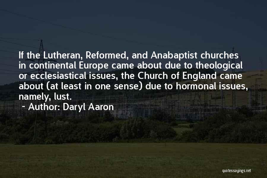 Daryl Aaron Quotes: If The Lutheran, Reformed, And Anabaptist Churches In Continental Europe Came About Due To Theological Or Ecclesiastical Issues, The Church