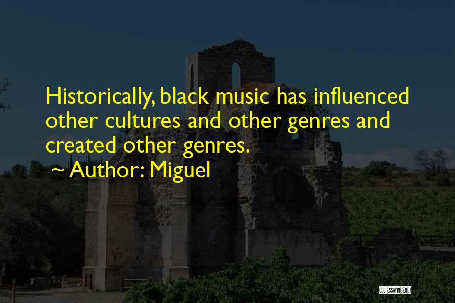 Miguel Quotes: Historically, Black Music Has Influenced Other Cultures And Other Genres And Created Other Genres.