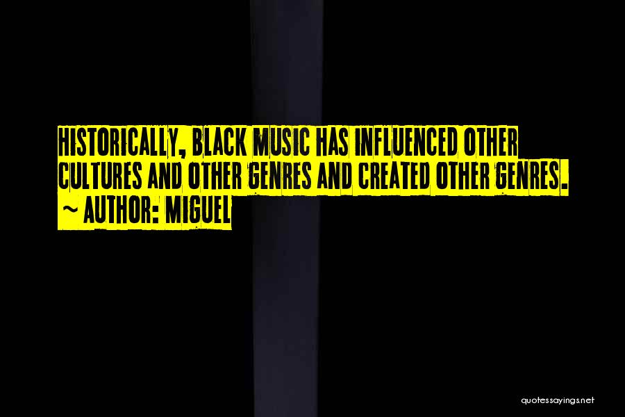 Miguel Quotes: Historically, Black Music Has Influenced Other Cultures And Other Genres And Created Other Genres.