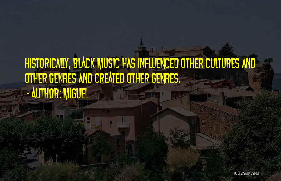 Miguel Quotes: Historically, Black Music Has Influenced Other Cultures And Other Genres And Created Other Genres.