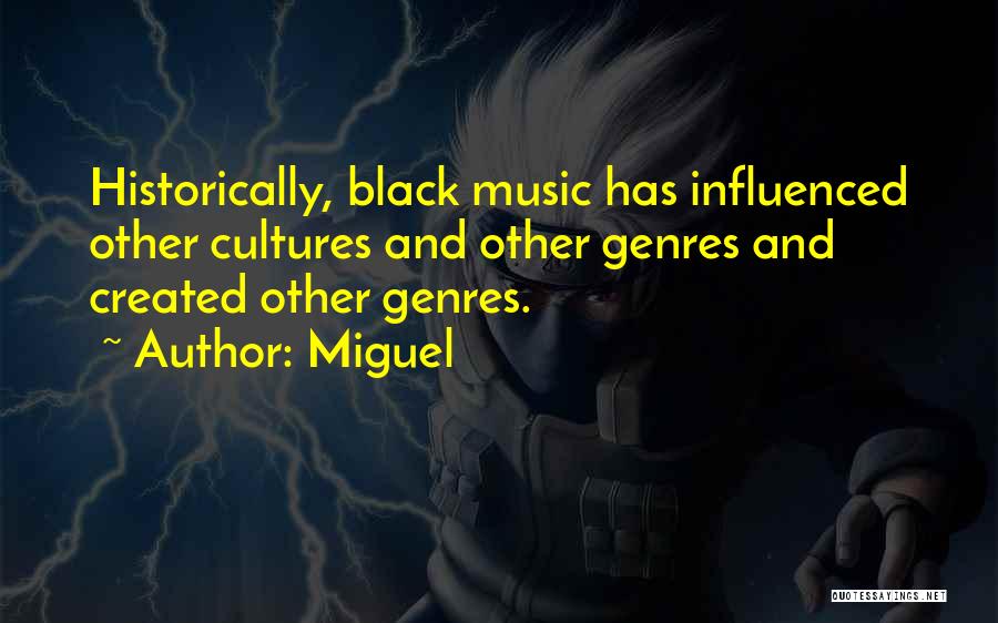 Miguel Quotes: Historically, Black Music Has Influenced Other Cultures And Other Genres And Created Other Genres.