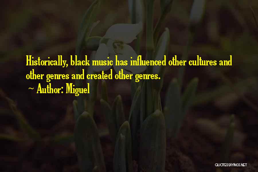 Miguel Quotes: Historically, Black Music Has Influenced Other Cultures And Other Genres And Created Other Genres.