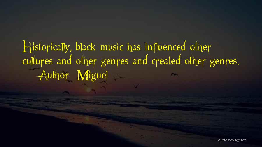 Miguel Quotes: Historically, Black Music Has Influenced Other Cultures And Other Genres And Created Other Genres.