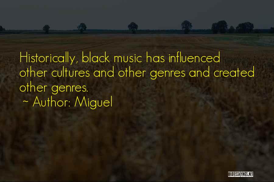 Miguel Quotes: Historically, Black Music Has Influenced Other Cultures And Other Genres And Created Other Genres.