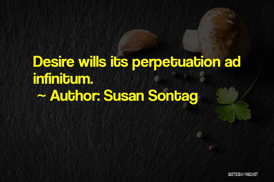 Susan Sontag Quotes: Desire Wills Its Perpetuation Ad Infinitum.