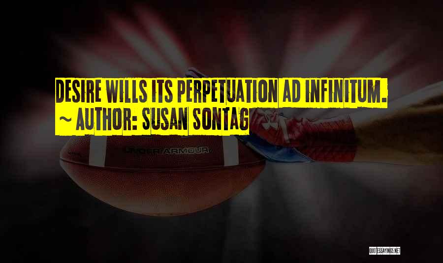 Susan Sontag Quotes: Desire Wills Its Perpetuation Ad Infinitum.