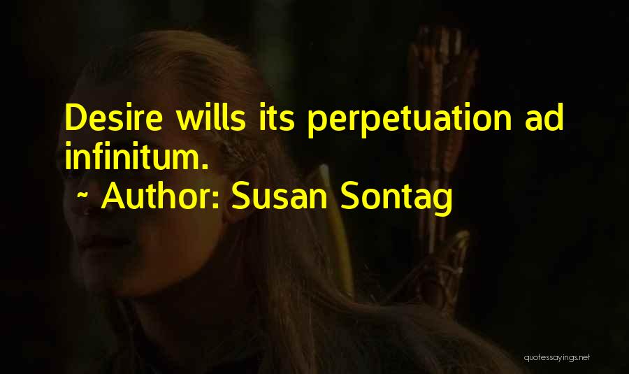 Susan Sontag Quotes: Desire Wills Its Perpetuation Ad Infinitum.