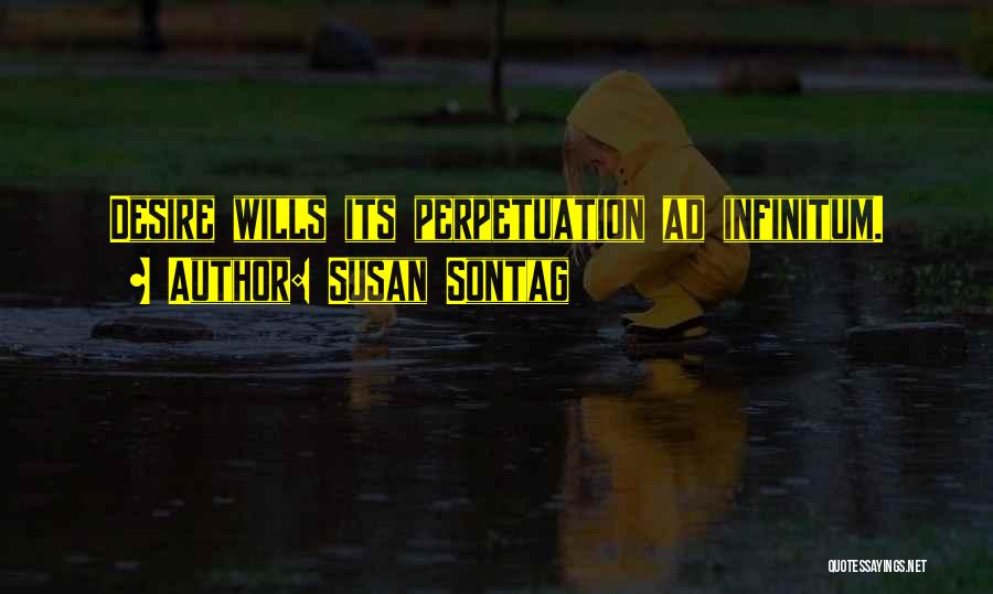 Susan Sontag Quotes: Desire Wills Its Perpetuation Ad Infinitum.