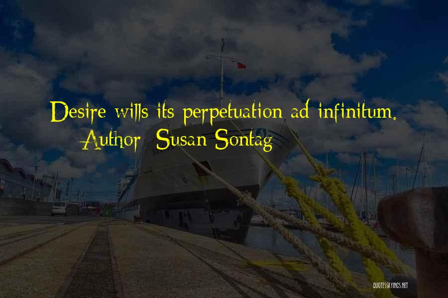 Susan Sontag Quotes: Desire Wills Its Perpetuation Ad Infinitum.
