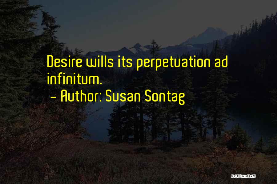 Susan Sontag Quotes: Desire Wills Its Perpetuation Ad Infinitum.