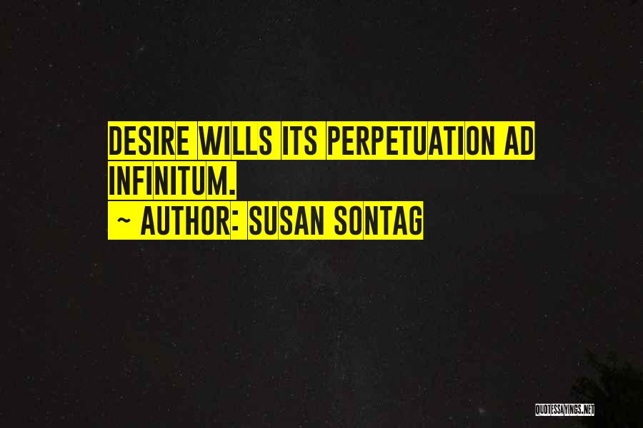 Susan Sontag Quotes: Desire Wills Its Perpetuation Ad Infinitum.