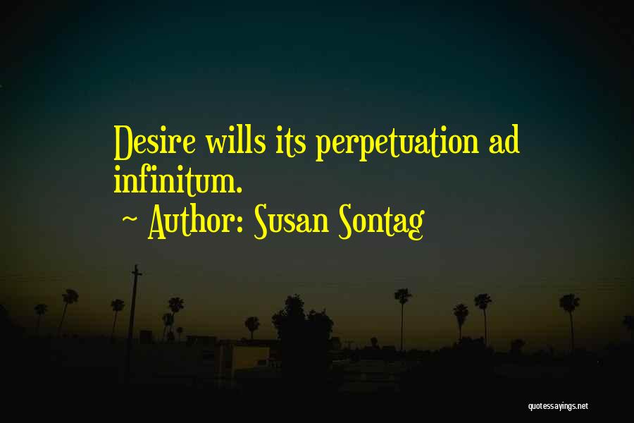 Susan Sontag Quotes: Desire Wills Its Perpetuation Ad Infinitum.