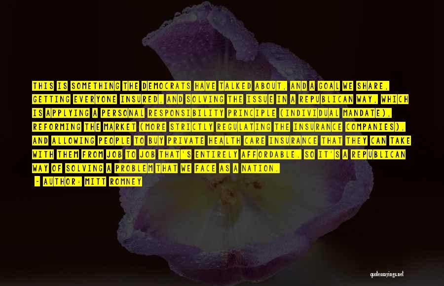 Mitt Romney Quotes: This Is Something The Democrats Have Talked About, And A Goal We Share, Getting Everyone Insured, And Solving The Issue
