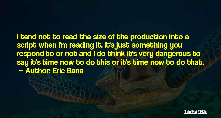 Eric Bana Quotes: I Tend Not To Read The Size Of The Production Into A Script When I'm Reading It. It's Just Something