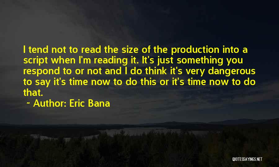 Eric Bana Quotes: I Tend Not To Read The Size Of The Production Into A Script When I'm Reading It. It's Just Something