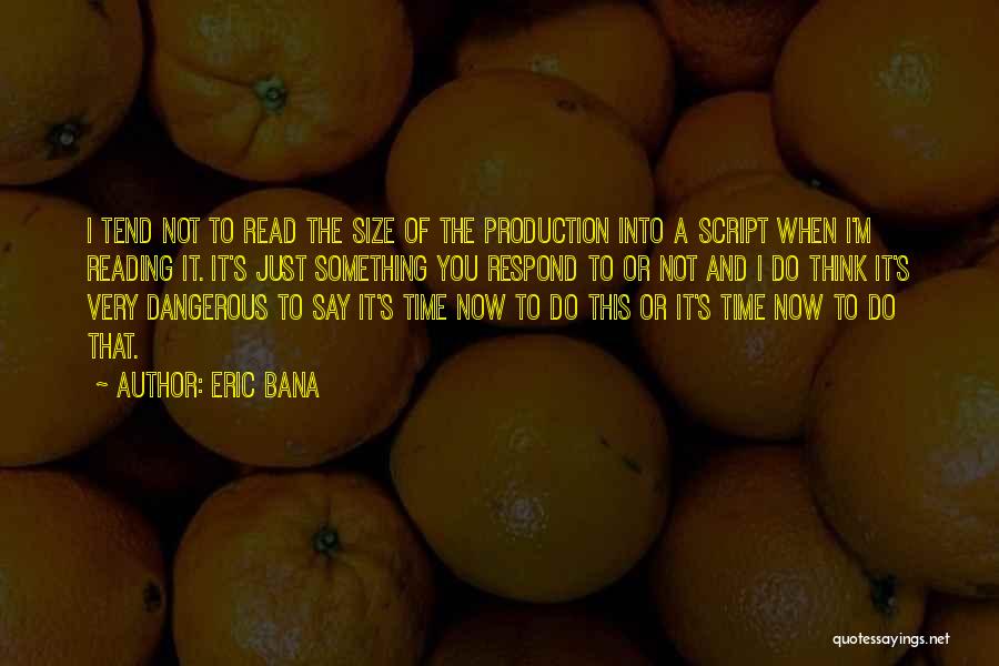 Eric Bana Quotes: I Tend Not To Read The Size Of The Production Into A Script When I'm Reading It. It's Just Something