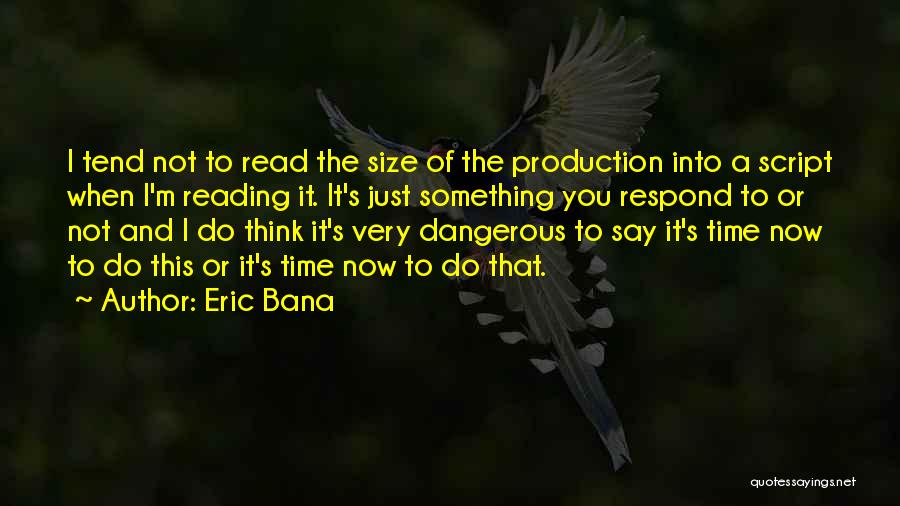 Eric Bana Quotes: I Tend Not To Read The Size Of The Production Into A Script When I'm Reading It. It's Just Something