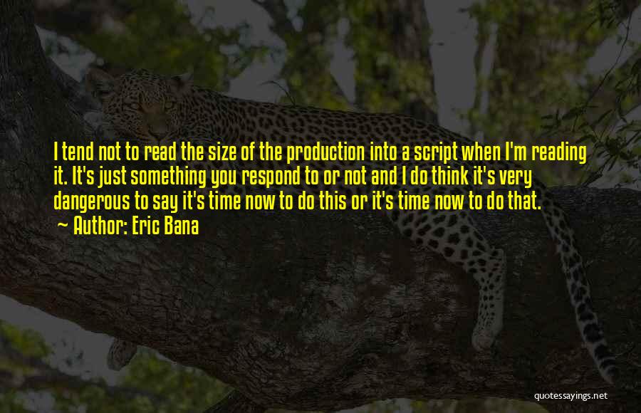 Eric Bana Quotes: I Tend Not To Read The Size Of The Production Into A Script When I'm Reading It. It's Just Something