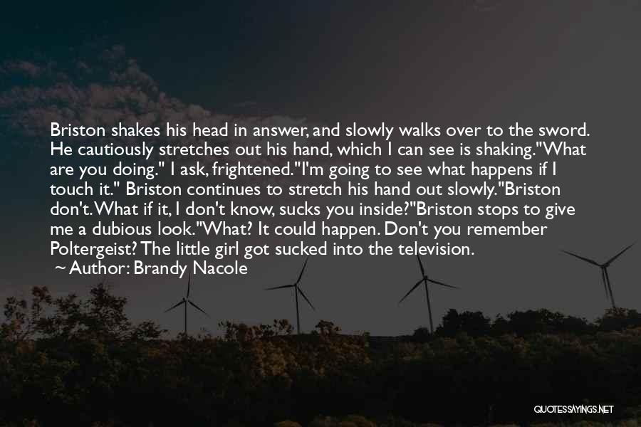 Brandy Nacole Quotes: Briston Shakes His Head In Answer, And Slowly Walks Over To The Sword. He Cautiously Stretches Out His Hand, Which