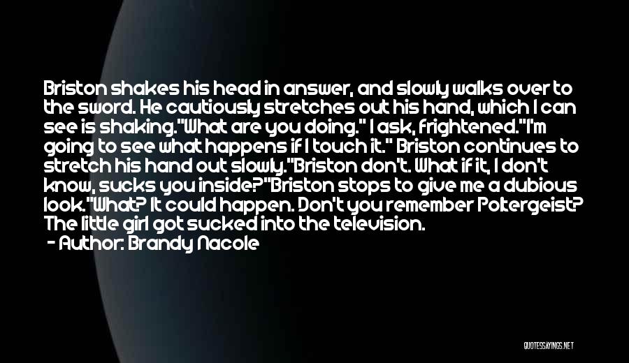 Brandy Nacole Quotes: Briston Shakes His Head In Answer, And Slowly Walks Over To The Sword. He Cautiously Stretches Out His Hand, Which