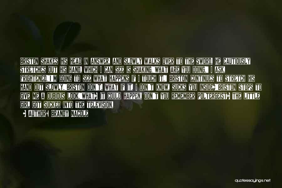 Brandy Nacole Quotes: Briston Shakes His Head In Answer, And Slowly Walks Over To The Sword. He Cautiously Stretches Out His Hand, Which