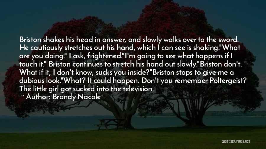 Brandy Nacole Quotes: Briston Shakes His Head In Answer, And Slowly Walks Over To The Sword. He Cautiously Stretches Out His Hand, Which