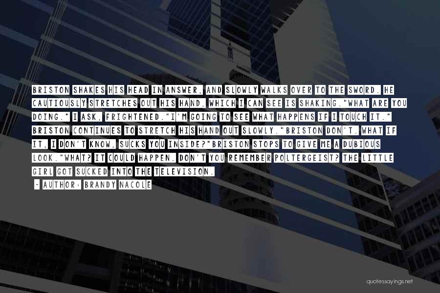 Brandy Nacole Quotes: Briston Shakes His Head In Answer, And Slowly Walks Over To The Sword. He Cautiously Stretches Out His Hand, Which
