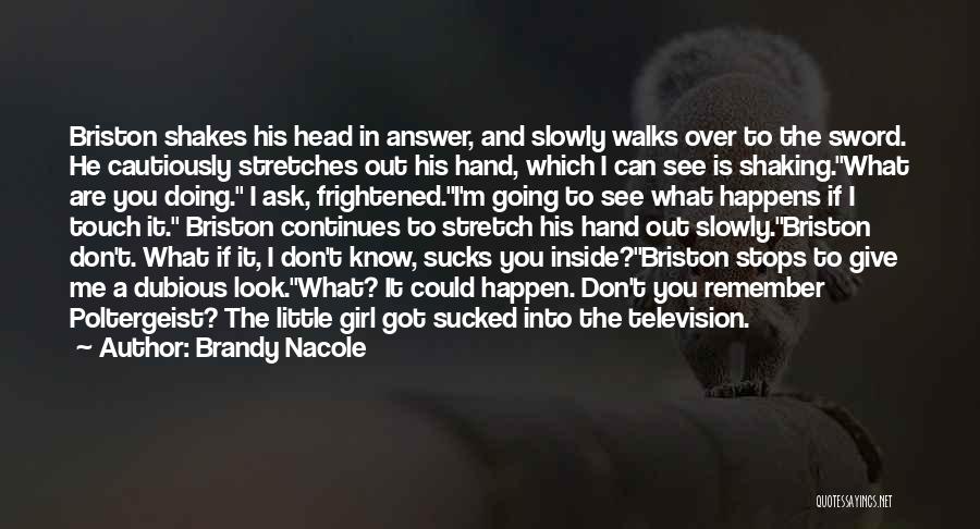 Brandy Nacole Quotes: Briston Shakes His Head In Answer, And Slowly Walks Over To The Sword. He Cautiously Stretches Out His Hand, Which
