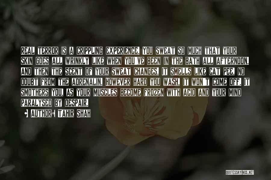 Tahir Shah Quotes: Real Terror Is A Crippling Experience. You Sweat So Much That Your Skin Goes All Wrinkly Like When You've Been