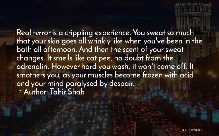 Tahir Shah Quotes: Real Terror Is A Crippling Experience. You Sweat So Much That Your Skin Goes All Wrinkly Like When You've Been