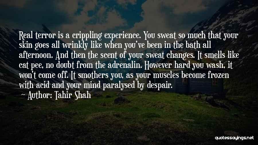 Tahir Shah Quotes: Real Terror Is A Crippling Experience. You Sweat So Much That Your Skin Goes All Wrinkly Like When You've Been